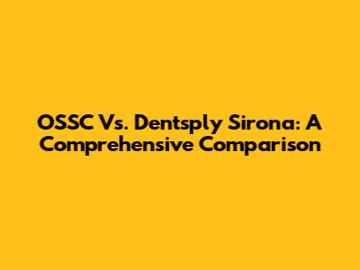 OSSC Vs. Dentsply Sirona: A Comprehensive Comparison