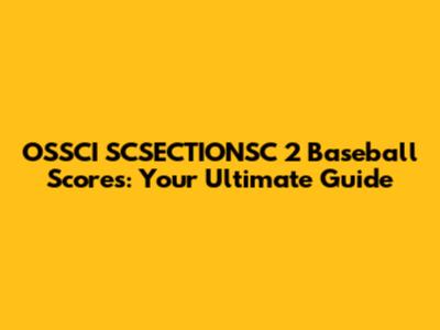OSSCI SCSECTIONSC 2 Baseball Scores: Your Ultimate Guide