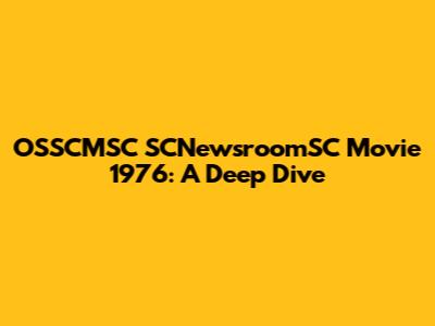 OSSCMSC SCNewsroomSC Movie 1976: A Deep Dive