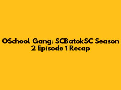 OSchool Gang: SCBatokSC Season 2 Episode 1 Recap