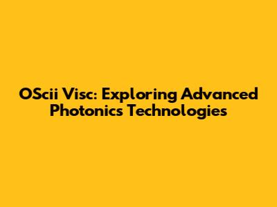 OScii Visc: Exploring Advanced Photonics Technologies