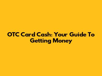 OTC Card Cash: Your Guide To Getting Money