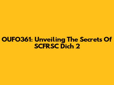 OUFO361: Unveiling The Secrets Of SCFRSC Dich 2