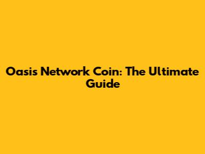 Oasis Network Coin: The Ultimate Guide