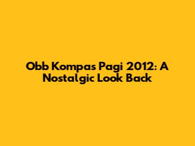 Obb Kompas Pagi 2012: A Nostalgic Look Back