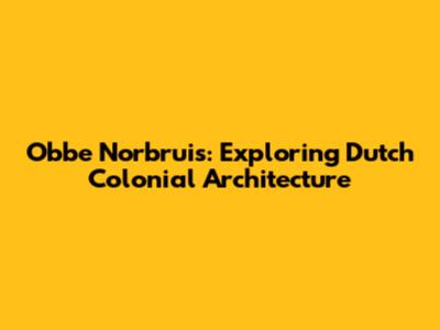 Obbe Norbruis: Exploring Dutch Colonial Architecture