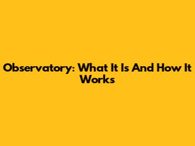 Observatory: What It Is And How It Works