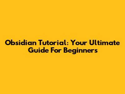 Obsidian Tutorial: Your Ultimate Guide For Beginners