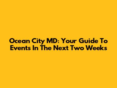 Ocean City MD: Your Guide To Events In The Next Two Weeks