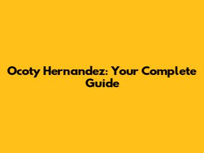 Ocoty Hernandez: Your Complete Guide