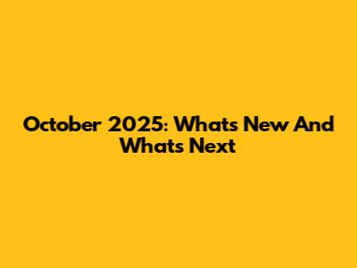 October 2025: What's New And What's Next