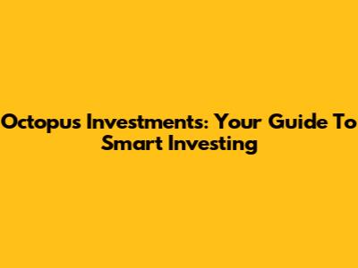 Octopus Investments: Your Guide To Smart Investing
