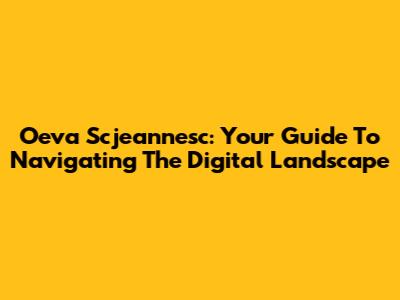 Oeva Scjeannesc: Your Guide To Navigating The Digital Landscape