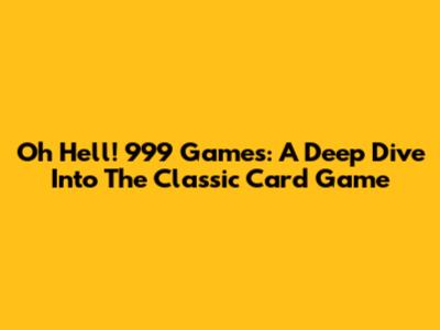 Oh Hell! 999 Games: A Deep Dive Into The Classic Card Game