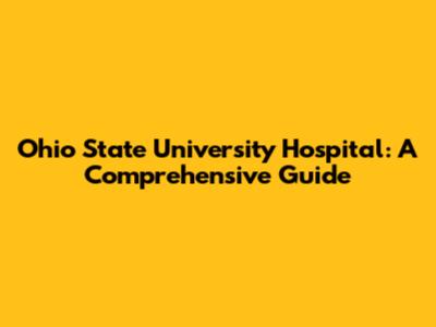 Ohio State University Hospital: A Comprehensive Guide