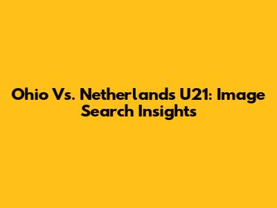 Ohio Vs. Netherlands U21: Image Search Insights