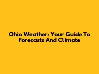 Ohio Weather: Your Guide To Forecasts And Climate