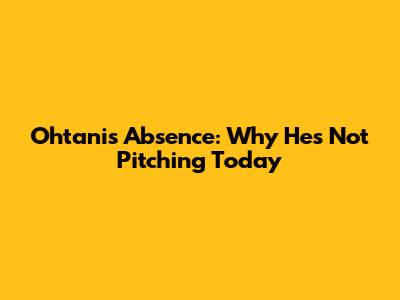 Ohtani's Absence: Why He's Not Pitching Today