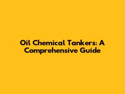 Oil Chemical Tankers: A Comprehensive Guide
