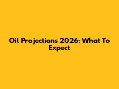 Oil Projections 2026: What To Expect