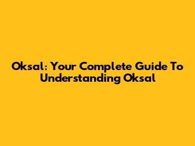 Oksal: Your Complete Guide To Understanding Oksal