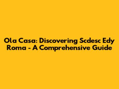 Ola Casa: Discovering Scdesc Edy Roma - A Comprehensive Guide