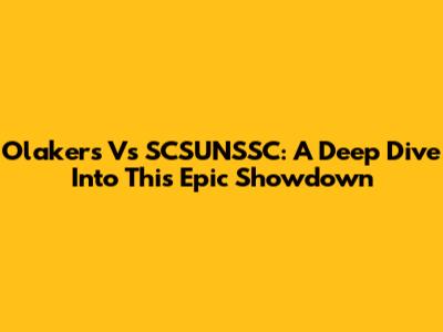 Olakers Vs SCSUNSSC: A Deep Dive Into This Epic Showdown