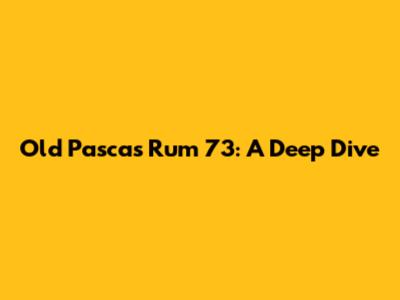Old Pascas Rum 73: A Deep Dive