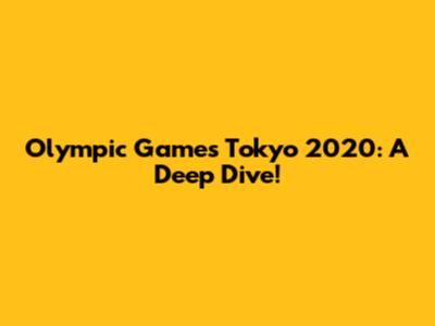 Olympic Games Tokyo 2020: A Deep Dive!
