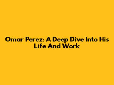 Omar Perez: A Deep Dive Into His Life And Work