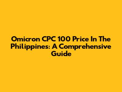 Omicron CPC 100 Price In The Philippines: A Comprehensive Guide