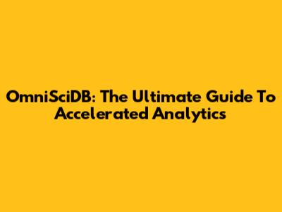 OmniSciDB: The Ultimate Guide To Accelerated Analytics