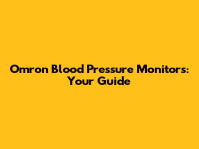 Omron Blood Pressure Monitors: Your Guide