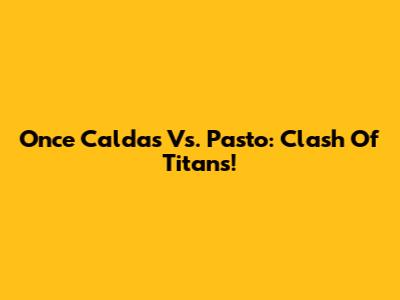 Once Caldas Vs. Pasto: Clash Of Titans!