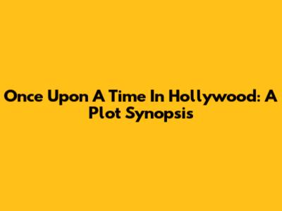 Once Upon A Time In Hollywood: A Plot Synopsis