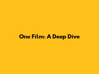 One Film: A Deep Dive