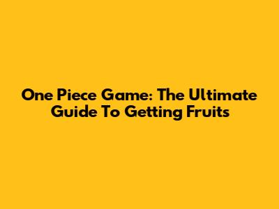 One Piece Game: The Ultimate Guide To Getting Fruits