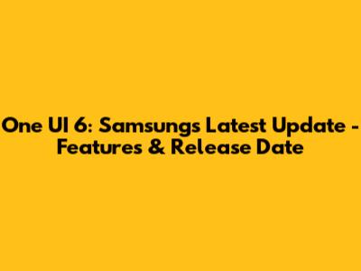 One UI 6: Samsung's Latest Update - Features & Release Date