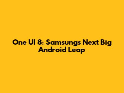 One UI 8: Samsung's Next Big Android Leap