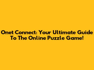 Onet Connect: Your Ultimate Guide To The Online Puzzle Game!