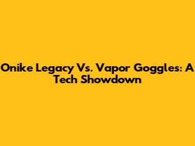 Onike Legacy Vs. Vapor Goggles: A Tech Showdown