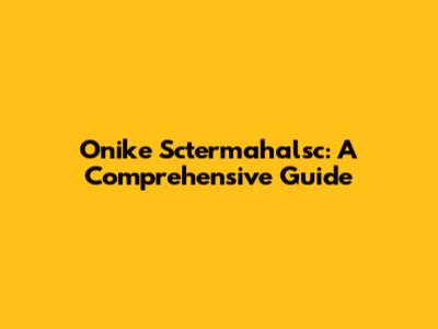 Onike Sctermahalsc: A Comprehensive Guide