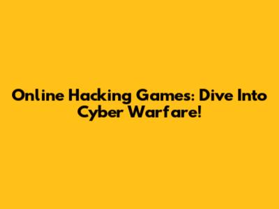 Online Hacking Games: Dive Into Cyber Warfare!