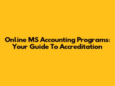 Online MS Accounting Programs: Your Guide To Accreditation