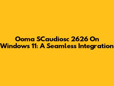 Ooma SCaudiosc 2626 On Windows 11: A Seamless Integration