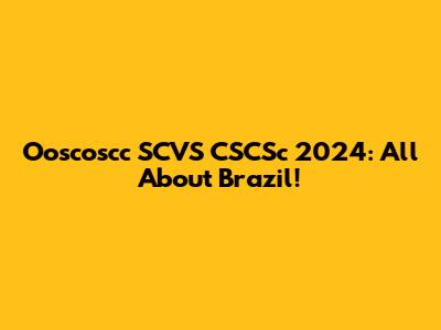 Ooscoscc SCVS CSCSc 2024: All About Brazil!