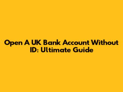 Open A UK Bank Account Without ID: Ultimate Guide