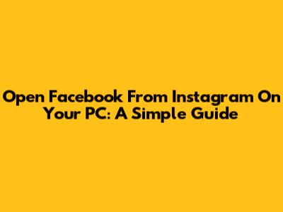 Open Facebook From Instagram On Your PC: A Simple Guide
