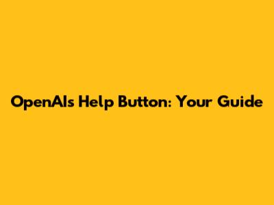 OpenAI's Help Button: Your Guide