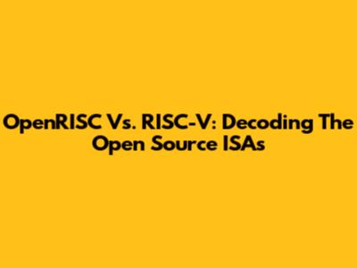 OpenRISC Vs. RISC-V: Decoding The Open Source ISAs